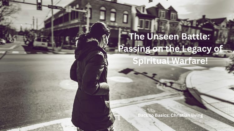 The Unseen Battle: Passing on the Legacy of Spiritual Warfare!